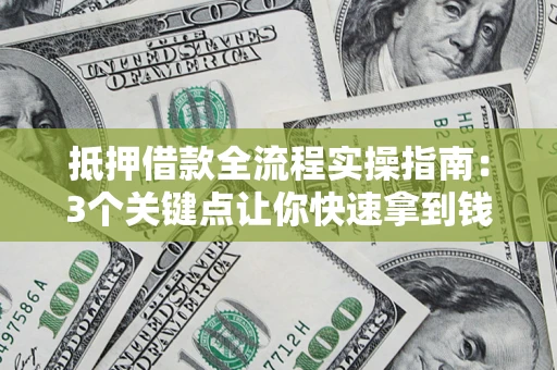 武汉抵押借款全流程实操指南：3个关键点让你快速拿到钱