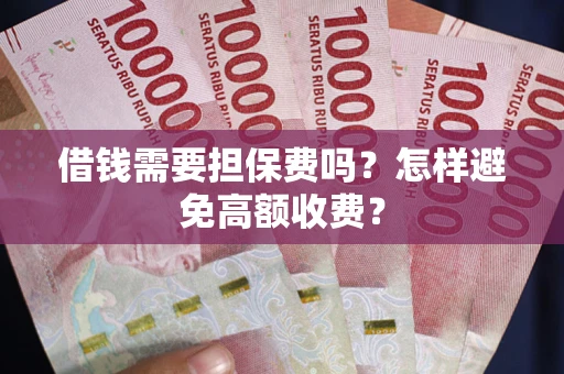 武汉借钱需要担保费吗？怎样避免高额收费？