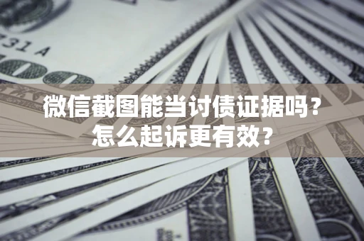 武汉微信截图能当讨债证据吗？怎么起诉更有效？