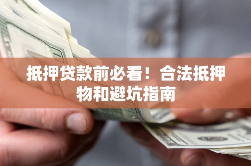 武汉抵押贷款前必看！合法抵押物和避坑指南