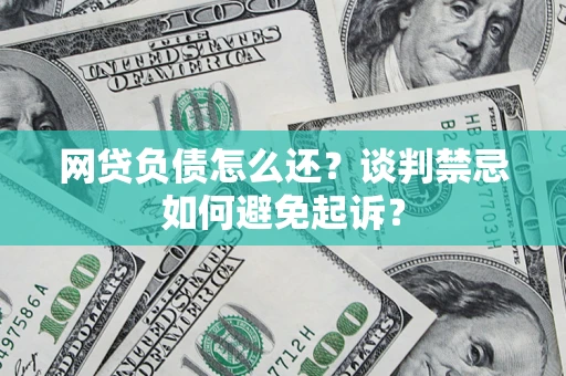 武汉网贷负债怎么还？谈判禁忌如何避免起诉？