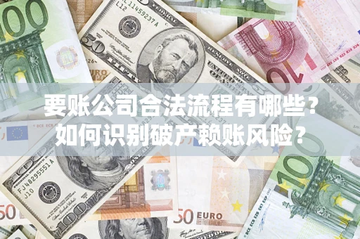 武汉要账公司合法流程有哪些？如何识别破产赖账风险？