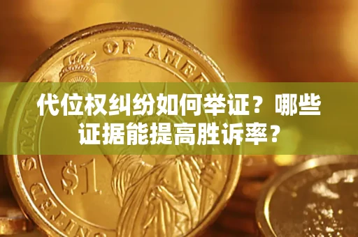 武汉代位权纠纷如何举证？哪些证据能提高胜诉率？