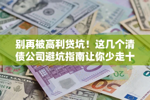 武汉别再被高利贷坑！这几个清债公司避坑指南让你少走十年弯路