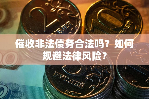 武汉催收非法债务合法吗？如何规避法律风险？