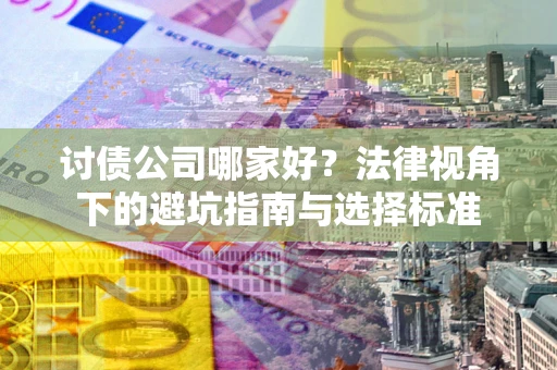 武汉讨债公司哪家好？法律视角下的避坑指南与选择标准