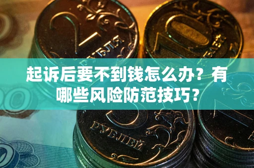 武汉起诉后要不到钱怎么办?有哪些风险防范技巧? 武汉起诉后要不到钱怎么办?有哪些风险防范技巧?