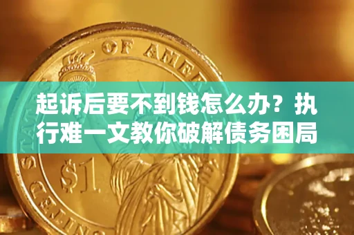 武汉起诉后要不到钱怎么办？执行难一文教你破解债务困局