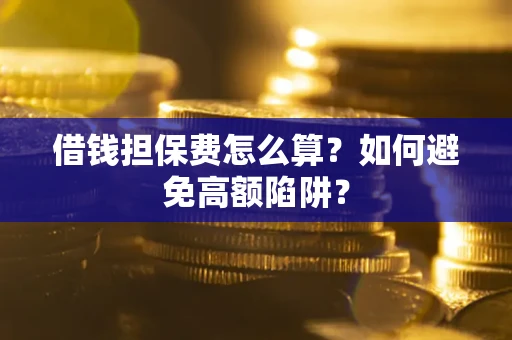 武汉借钱担保费怎么算？如何避免高额陷阱？