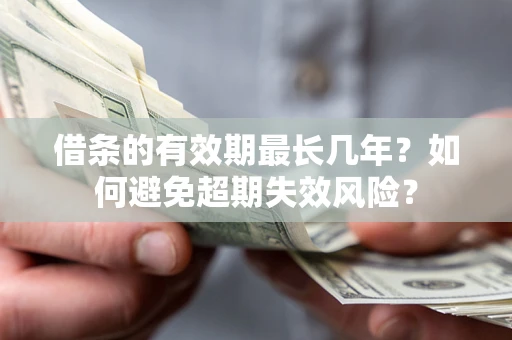 武汉借条的有效期最长几年？如何避免超期失效风险？