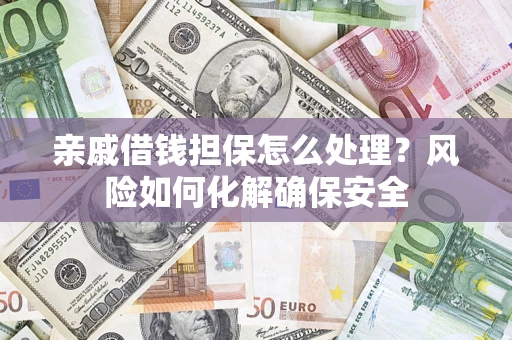 武汉亲戚借钱担保怎么处理？风险如何化解确保安全