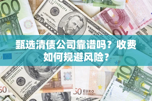 武汉甄选清债公司靠谱吗？收费如何规避风险？