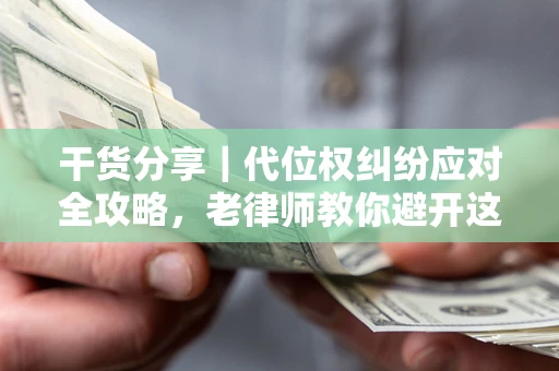 武汉干货分享｜代位权纠纷应对全攻略，老律师教你避开这5大雷区