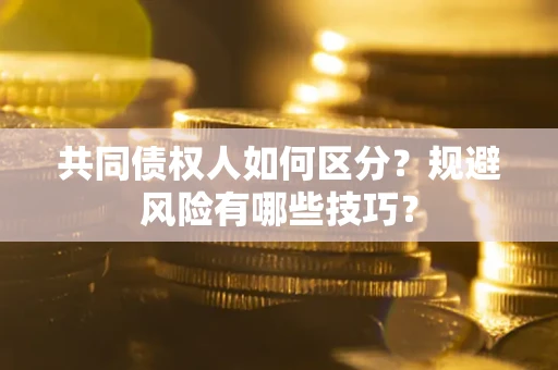 武汉共同债权人如何区分？规避风险有哪些技巧？