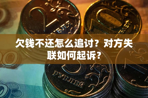 武汉欠钱不还怎么追讨？对方失联如何起诉？