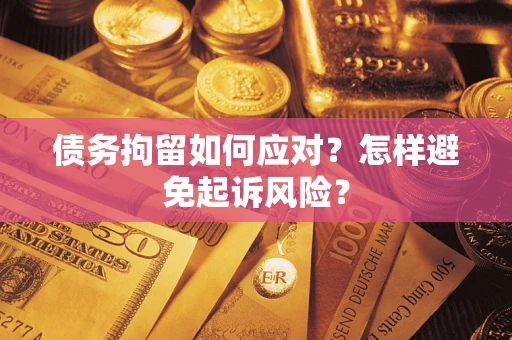 武汉债务拘留如何应对？怎样避免起诉风险？