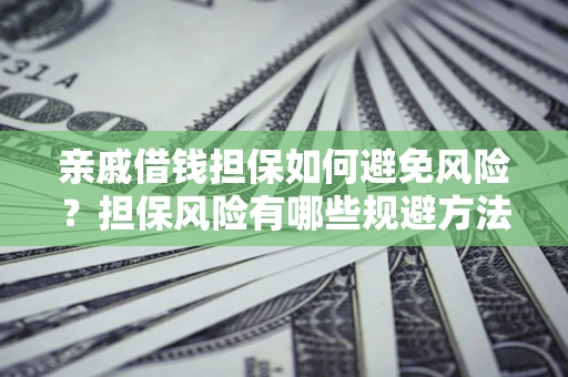 武汉亲戚借钱担保如何避免风险？担保风险有哪些规避方法？