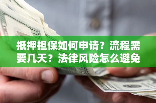 武汉抵押担保如何申请？流程需要几天？法律风险怎么避免？避坑指南