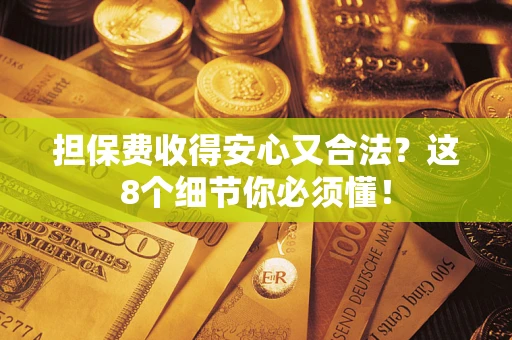 武汉担保费收得安心又合法？这8个细节你必须懂！