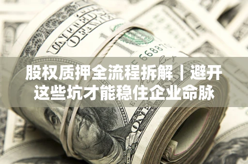 武汉股权质押全流程拆解｜避开这些坑才能稳住企业命脉