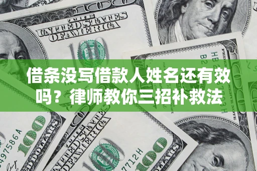 武汉借条没写借款人姓名还有效吗？律师教你三招补救法