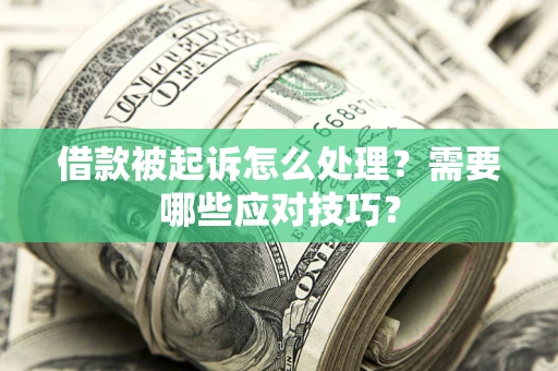 武汉借款被起诉怎么处理？需要哪些应对技巧？