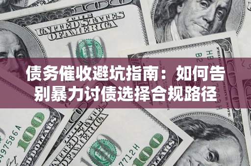 武汉债务催收避坑指南：如何告别暴力讨债选择合规路径