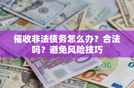 武汉催收非法债务怎么办？合法吗？避免风险技巧