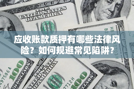 武汉应收账款质押有哪些法律风险？如何规避常见陷阱？