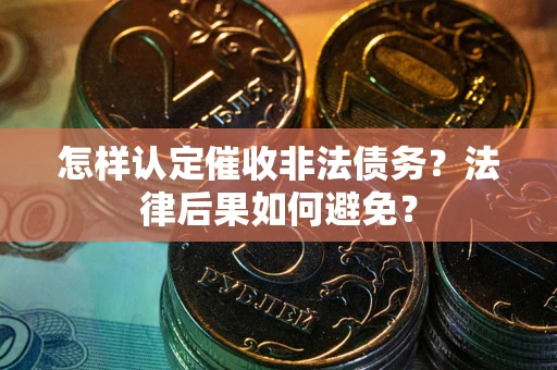 武汉怎样认定催收非法债务？法律后果如何避免？
