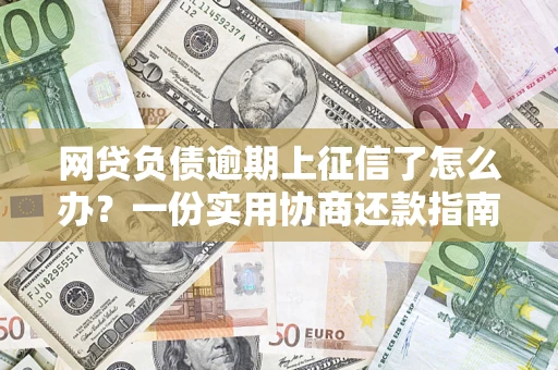 武汉网贷负债逾期上征信了怎么办？一份实用协商还款指南请收好