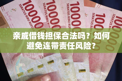 武汉亲戚借钱担保合法吗？如何避免连带责任风险？