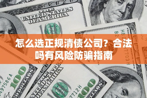 武汉怎么选正规清债公司？合法吗有风险防骗指南