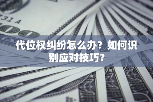 武汉代位权纠纷怎么办？如何识别应对技巧？