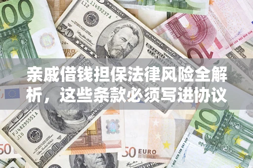 武汉亲戚借钱担保法律风险全解析，这些条款必须写进协议