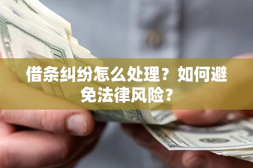 武汉借条纠纷怎么处理？如何避免法律风险？