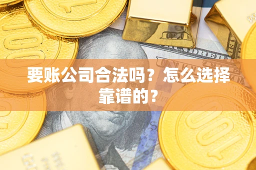武汉要账公司合法吗？怎么选择靠谱的？