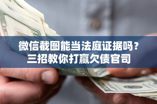 武汉微信截图能当法庭证据吗？三招教你打赢欠债官司