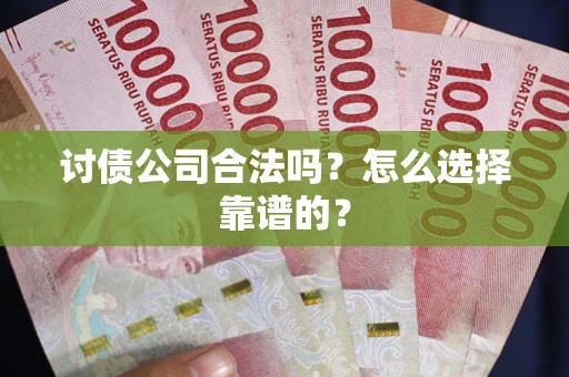 武汉讨债公司合法吗？怎么选择靠谱的？