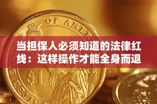 武汉当担保人必须知道的法律红线：这样操作才能全身而退