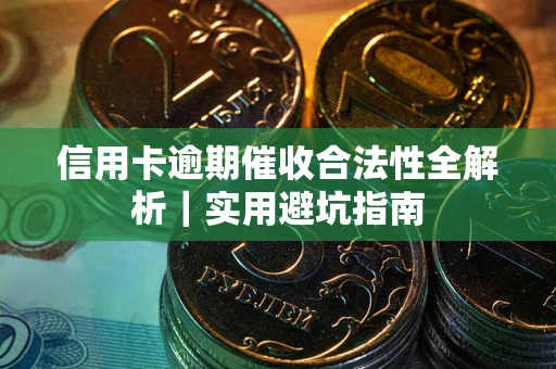 武汉信用卡逾期催收合法性全解析｜实用避坑指南