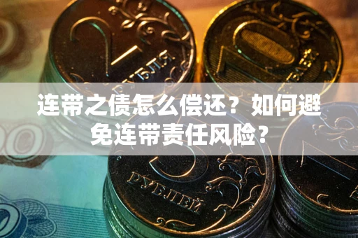 武汉连带之债怎么偿还？如何避免连带责任风险？