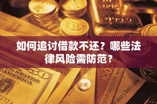 武汉如何追讨借款不还？哪些法律风险需防范？
