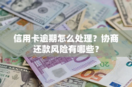 武汉信用卡逾期怎么处理？协商还款风险有哪些？